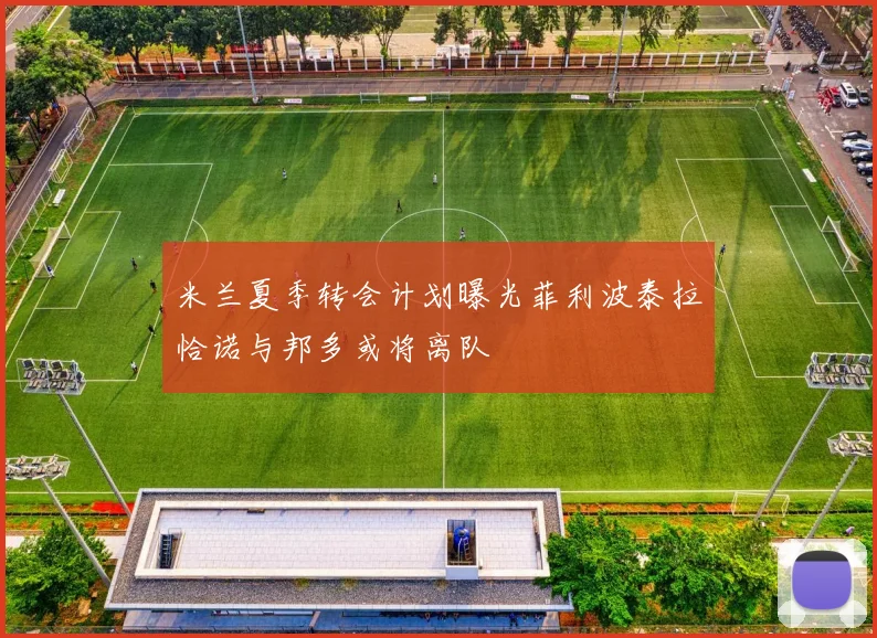 米兰夏季转会计划曝光菲利波泰拉恰诺与邦多或将离队
