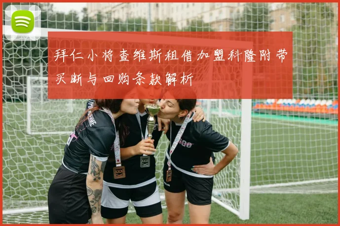 拜仁小将查维斯租借加盟科隆附带买断与回购条款解析