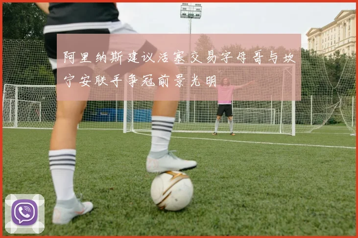 阿里纳斯建议活塞交易字母哥与坎宁安联手争冠前景光明