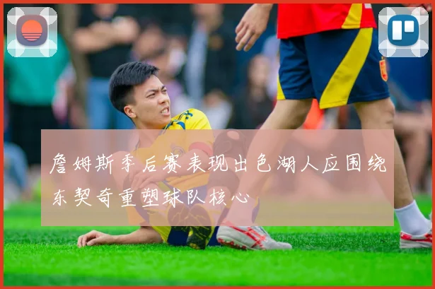 詹姆斯季后赛表现出色湖人应围绕东契奇重塑球队核心