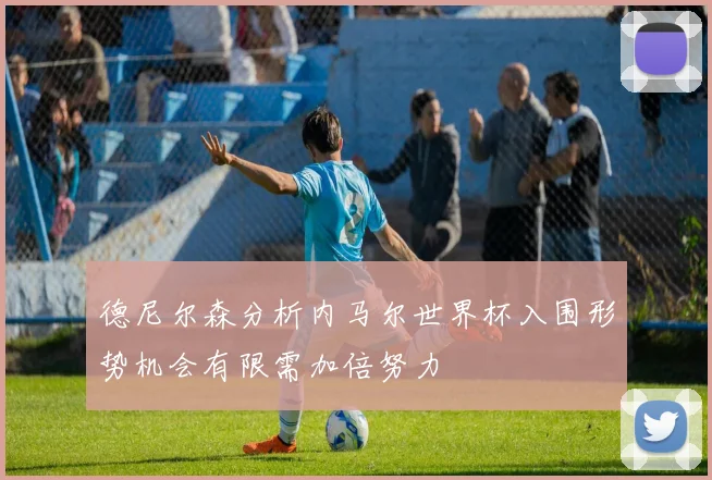 德尼尔森分析内马尔世界杯入围形势机会有限需加倍努力