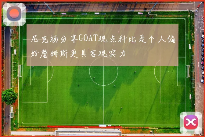 尼克杨分享GOAT观点科比是个人偏好詹姆斯更具客观实力